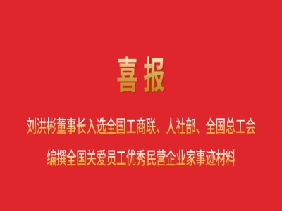 喜報丨劉洪彬董事長入選全國工商聯(lián)、人社部、全國總工會編撰全國關(guān)愛員工優(yōu)秀民營企業(yè)家事跡材料